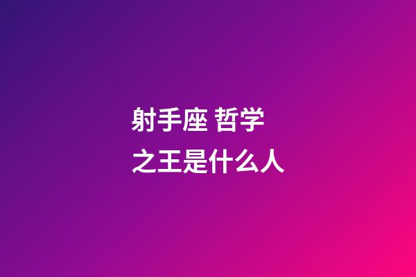 射手座 哲学之王是什么人-第1张-星座运势-玄机派